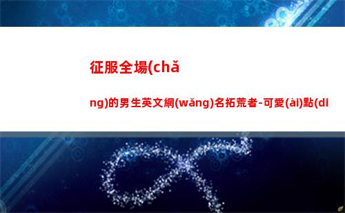 征服全場(chǎng)的男生英文網(wǎng)名拓荒者-可愛(ài)點(diǎn)