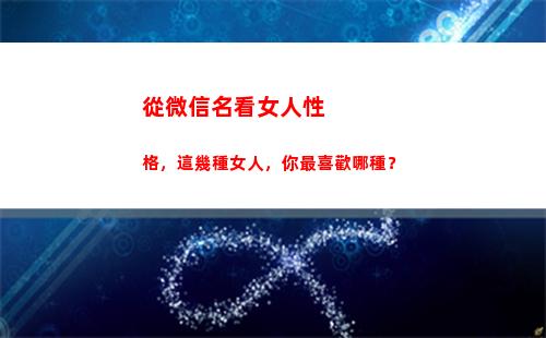 從微信名看女人性格，這幾種女人，你最喜歡哪種？(微信名字兩個(gè)字的網(wǎng)名)