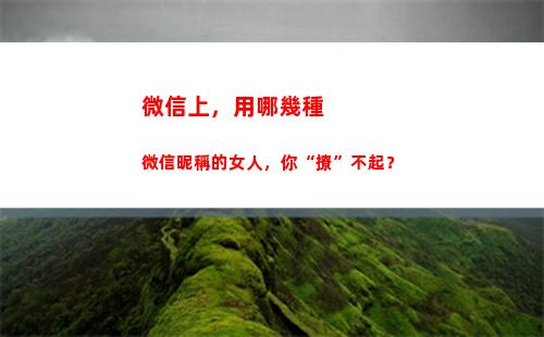 微信上，用哪幾種微信昵稱的女人，你“撩”不起？