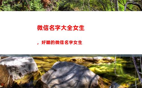 微信名字大全女生，好聽的微信名字女生(兩字微信名字大全女生)