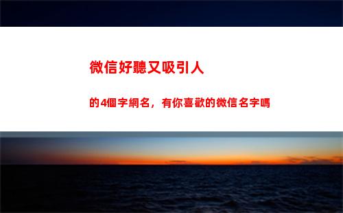 微信好聽又吸引人的4個字網名，有你喜歡的微信名字嗎(2個字微信名好聽又吸引人)