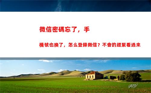 微信密碼忘了，手機號也換了，怎么登錄微信？不會的趕緊看過來(微信密碼忘了手機丟了怎么找回微信)