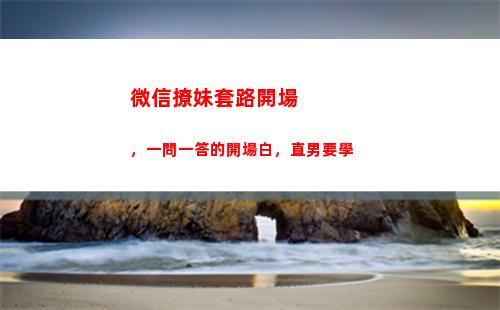 微信撩妹套路開場，一問一答的開場白，直男要學(撩妹表情包 微信 套路)