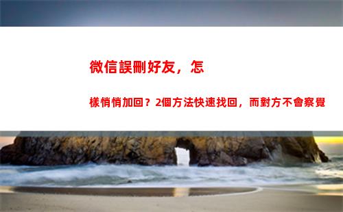 微信誤刪好友，怎樣悄悄加回？2個方法快速找回，而對方不會察覺(微信誤刪好友怎么找回來)
