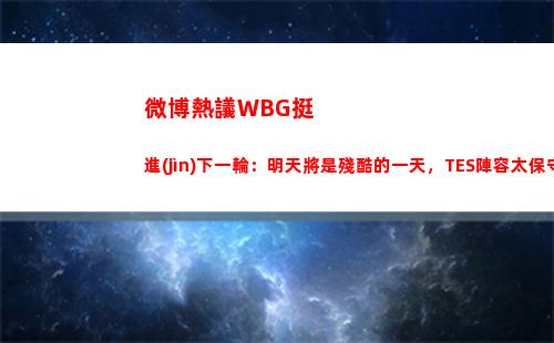 微博熱議WBG挺進(jìn)下一輪：明天將是殘酷的一天，TES陣容太保守了！