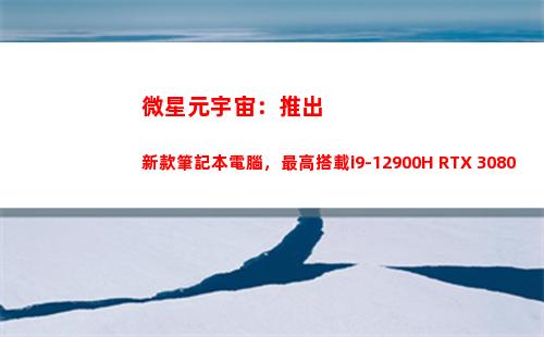 微星元宇宙：推出新款筆記本電腦，最高搭載i9-12900H+RTX 3080Ti(百度推出元宇宙)