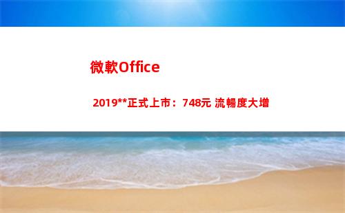 微軟Office 2019中國正式上市：748元 流暢度大增(微軟office365)