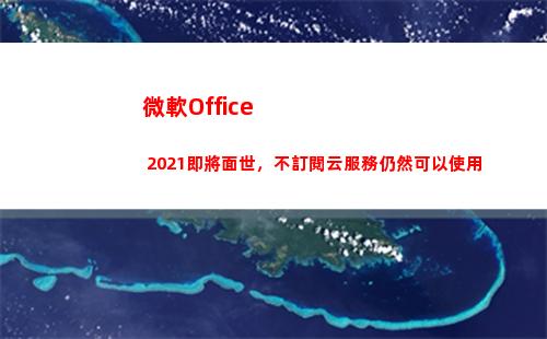 微軟Office 2021即將面世，不訂閱云服務仍然可以使用(微軟office365激活密鑰)