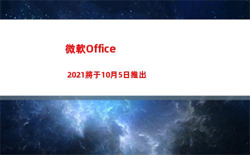 微軟Office 2021將于10月5日推出(微軟office)