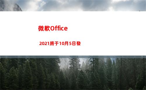 微軟Office 2021將于10月5日發(微軟office免費版)