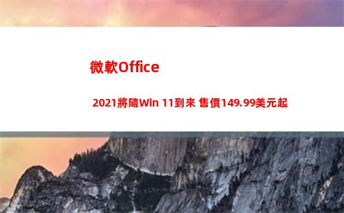 微軟Office 2021將隨Win 11到來 售價149.99美元起(微軟office怎么免費使用)