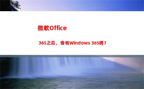 微軟Office 365之后，會有Windows 365嗎？(微軟office創(chuàng)建的數(shù)據(jù)文件默認保存在)