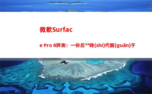 微軟Surface Pro 8評測：一份后疫情時(shí)代關(guān)于輕薄PC的優(yōu)質(zhì)答卷(微軟surface pro8)