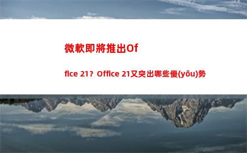 微軟即將推出Office 21？Office 21又突出哪些優(yōu)勢(即將推出的新手機)