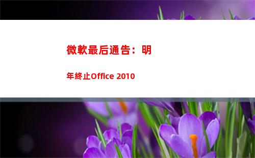 微軟最后通告：明年終止Office 2010(微軟漏洞通告)