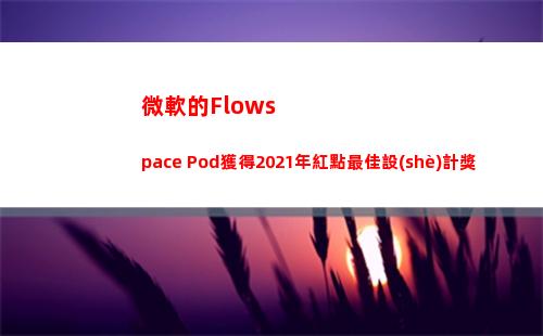 微軟的Flowspace Pod獲得2021年紅點最佳設(shè)計獎(微軟的瀏覽器)插圖3