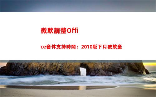 微軟調整Office套件支持時間：2010版下月被放棄(微軟調整照片像素)