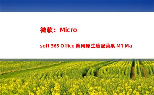微軟：Microsoft 365 Office 應用原生適配蘋果 M1 Mac(微軟microsoft官網)