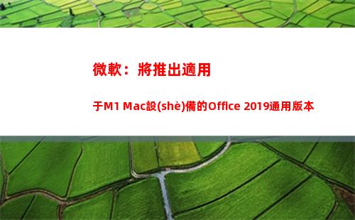 微軟：將推出適用于M1 Mac設(shè)備的Office 2019通用版本(微軟找不到適用的許可證)