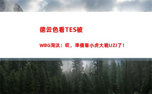 德云色看TES被WBG淘汰：哎，準備看小虎大戰UZI了！