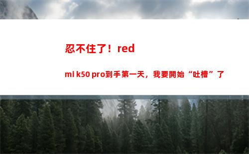 忍不住了！redmi k50 pro得手第一天，我要發端“吐槽”了