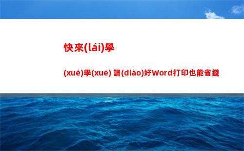 快來(lái)學(xué)學(xué) 調(diào)好Word打印也能省錢(qián)！