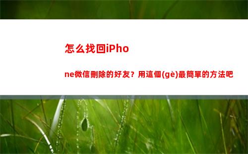 怎么找回iPhone微信刪除的好友？用這個(gè)最簡單的方法吧(怎么找回ipad原有的軟件)