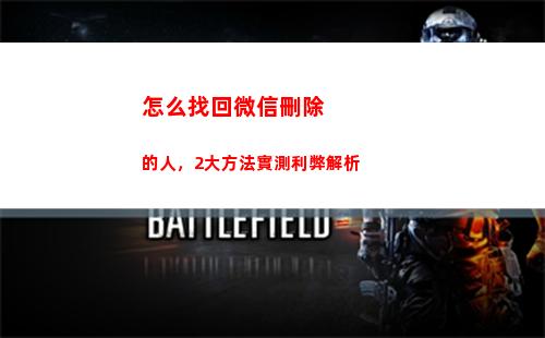 怎么找回微信刪除的人，2大方法實測利弊解析(怎么找回微信刪除的人)