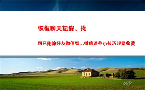 恢復聊天記錄、找回已刪除好友微信號…微信這些小技巧趕緊收藏(恢復聊天記錄找哪方面的人才)