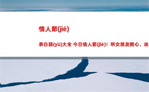 情人節(jié)表白語(yǔ)大全 今日情人節(jié)！哄女朋友開心、送給愛人最暖心的話語(yǔ)(中年人情人節(jié)表白語(yǔ))