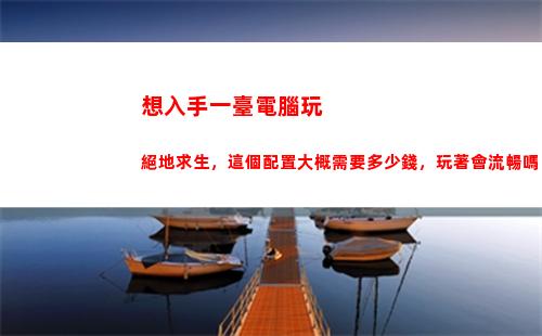 想入手一臺電腦玩絕地求生，這個配置大概需要多少錢，玩著會流暢嗎？(想學修電腦怎么入手)