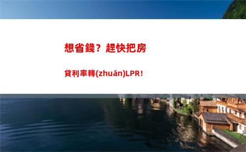 輕松升級，享受更低利率——用LPR轉(zhuǎn)換方式讓貸款更劃算！