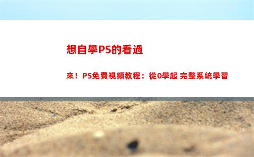 想自學PS的看過來！PS免費視頻教程：從0學起+完整系統學習
