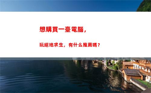 想購買一臺電腦，玩絕地求生，有什么推薦嗎？(小明購買了一臺電腦)