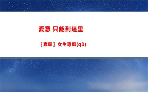 愛意 只能到這里〖套圖〗女生專區(qū)
