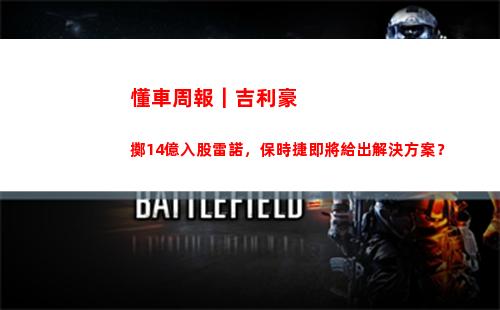 懂車周報｜吉利豪擲14億入股雷諾，保時捷即將給出解決方案？