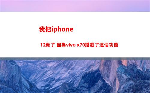 我把iphone 12賣了 由于vivo x70搭載了這個功效