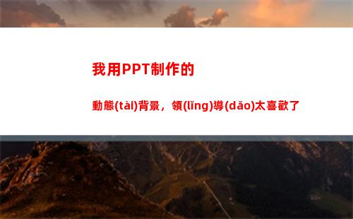 我用PPT制作的動態(tài)背景，領(lǐng)導(dǎo)太喜歡了(制作ppT的軟件)