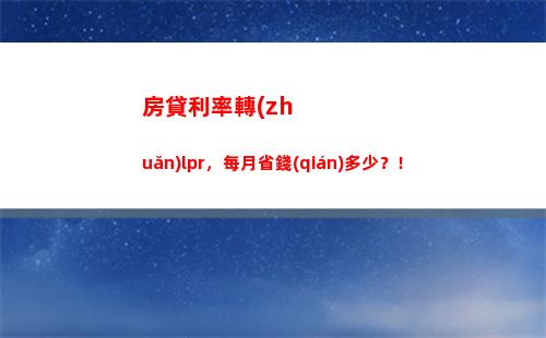 教你一招輕松實(shí)現(xiàn)房貸轉(zhuǎn)lpr，省月供好幾百！