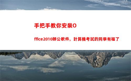 手把手教你安裝Office2010辦公軟件，計算機考試的同學有福了(手把手教你安裝歐派定制衣柜)