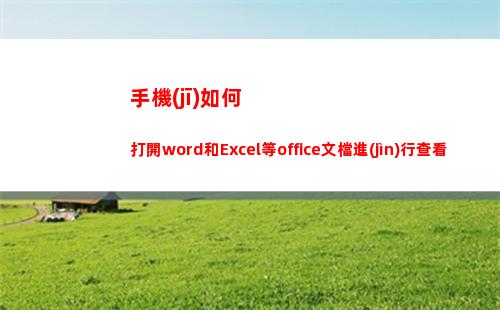 手機(jī)如何打開word和Excel等office文檔進(jìn)行查看編輯？(手機(jī)如何打開web瀏覽器)