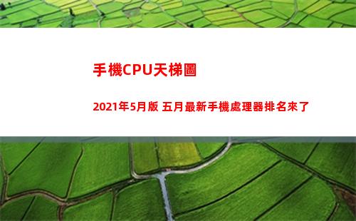 手機CPU天梯圖2021年5月版 五月最新手機處理器排名來了(手機cpu天梯圖太平洋)