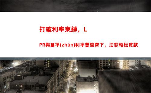 月LPR下降，貸款利率更低，搶先申請(qǐng)！"