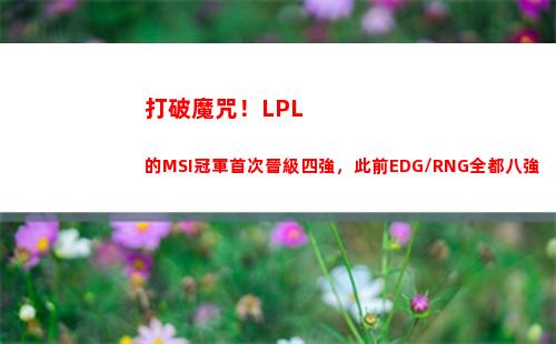 打破魔咒！LPL的MSI冠軍首次晉級四強，此前EDG/RNG全都八強