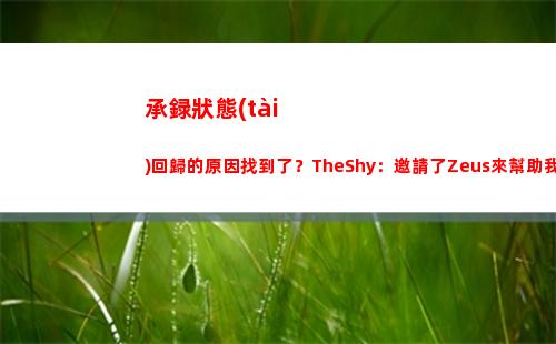 承録狀態(tài)回歸的原因找到了？TheShy：邀請了Zeus來幫助我打1v1