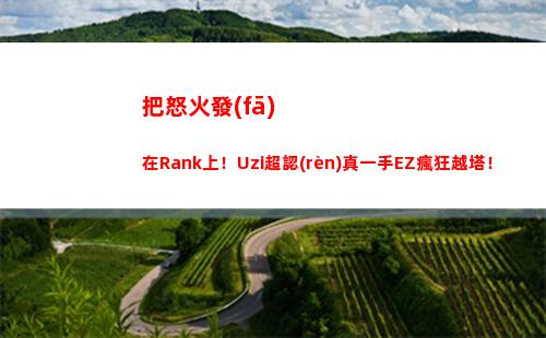把怒火發(fā)在Rank上！Uzi超認(rèn)真一手EZ瘋狂越塔！