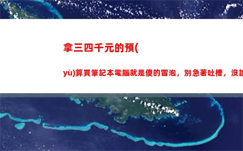 拿三四千元的預(yù)算買筆記本電腦就是傻的冒泡，別急著吐槽，沒說錯(cuò)(三四千預(yù)算什么筆記本好)