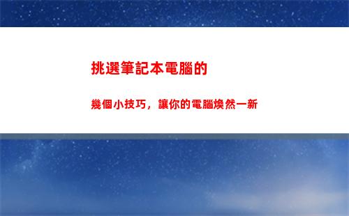 挑選筆記本電腦的幾個小技巧，讓你的電腦煥然一新(筆記本電腦的選擇)