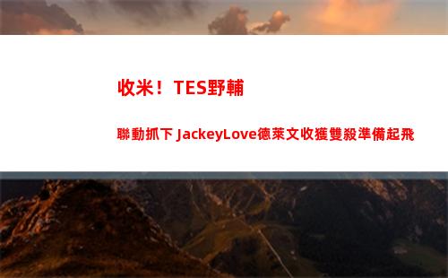 收米！TES野輔聯動抓下 JackeyLove德萊文收獲雙殺準備起飛