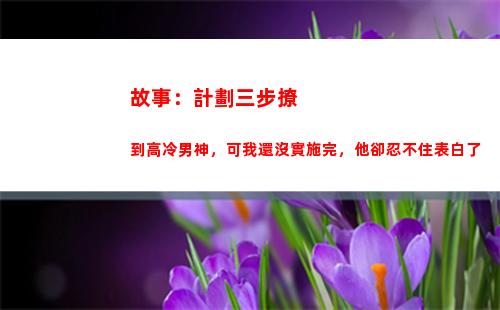 故事：計劃三步撩到高冷男神，可我還沒實施完，他卻忍不住表白了